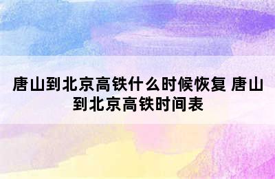 唐山到北京高铁什么时候恢复 唐山到北京高铁时间表